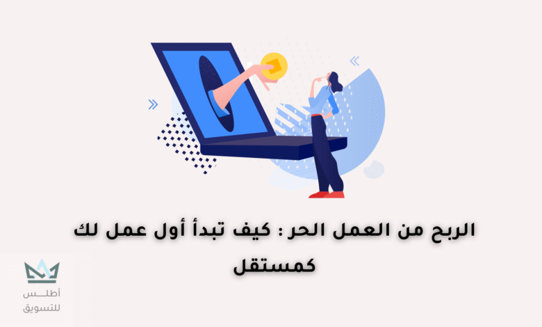 الربح من العمل الحر: كيف تبدأ رحلتك نحو النجاح ؟ كيفية الربح من العمل الحر