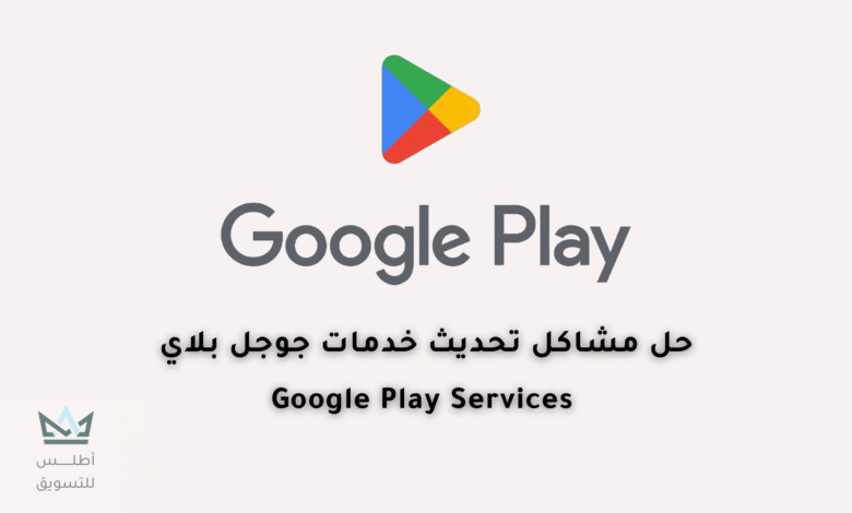 كيفية حل مشكلة عدم تحديث خدمات Google Play حل مشكلة تحديث خدمات Google Play