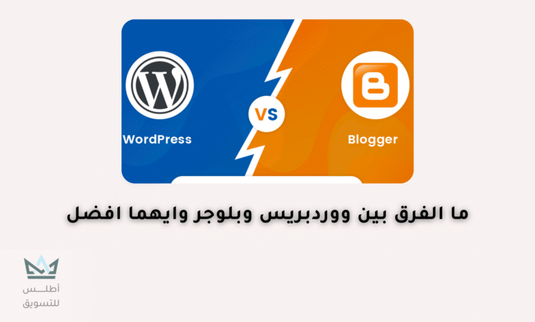 الفرق بين بلوجر و ووردبريس | أيهما أفضل؟ الفرق بين بلوجر و ووردبريس