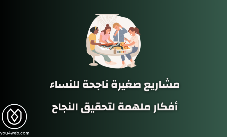 مشاريع صغيرة ناجحة للنساء